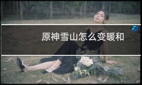 原神雪山怎么变暖和