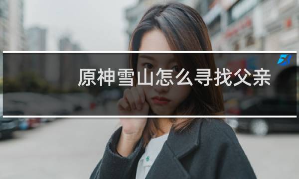 原神雪山怎么寻找父亲