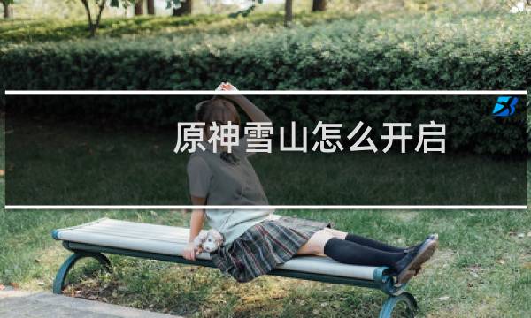 原神雪山怎么开启