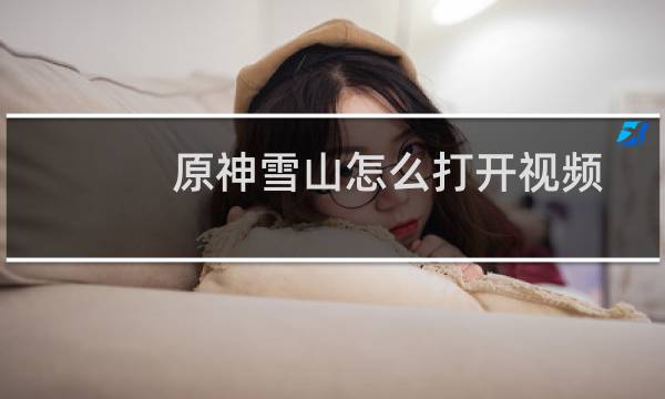 原神雪山怎么打开视频