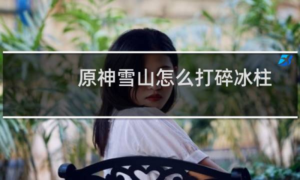 原神雪山怎么打碎冰柱