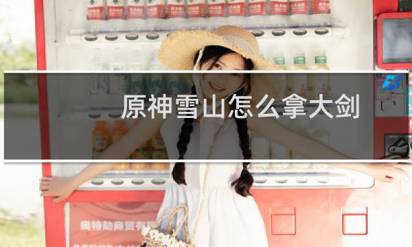 原神雪山怎么拿大剑