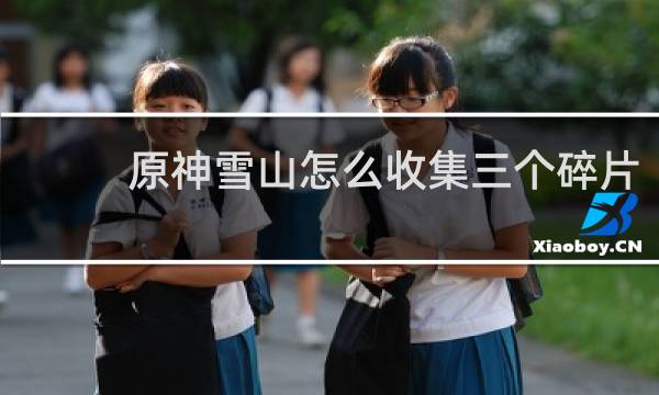 原神雪山怎么收集三个碎片