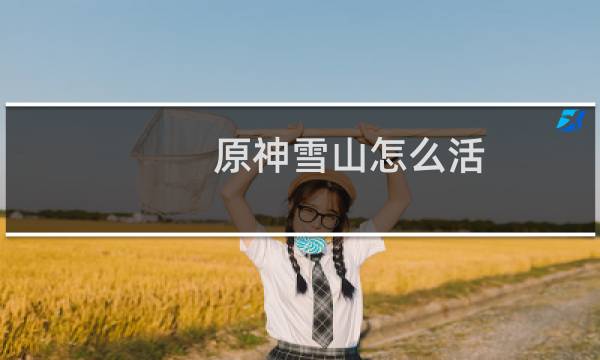 原神雪山怎么活