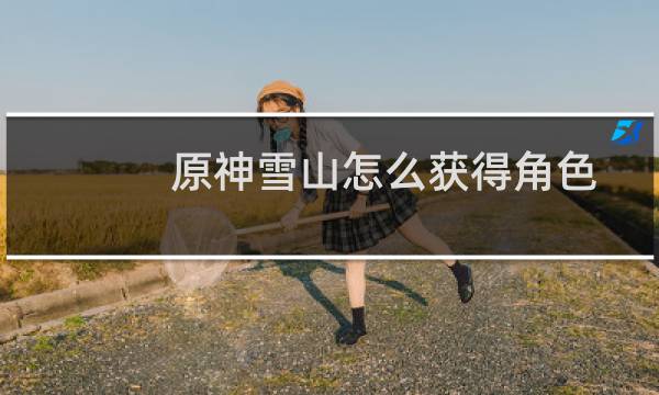 原神雪山怎么获得角色