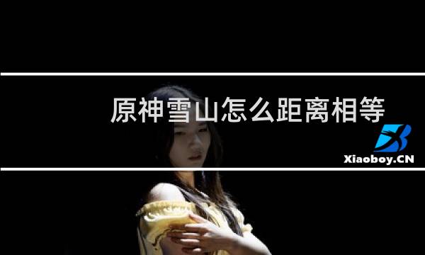 原神雪山怎么距离相等