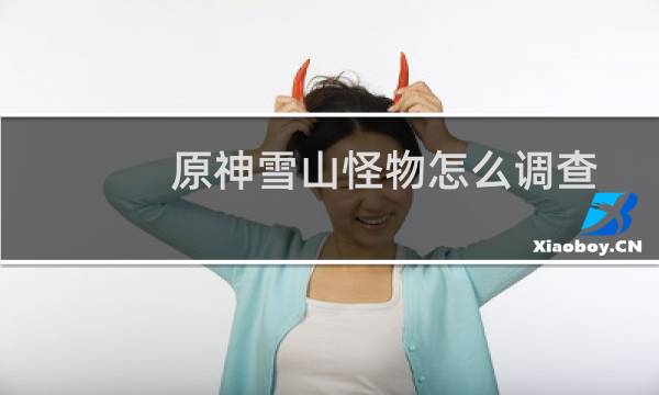 原神雪山怪物怎么调查