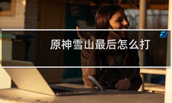 原神雪山最后怎么打