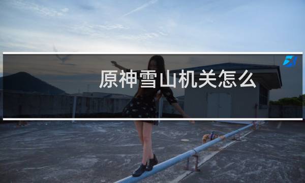 原神雪山机关怎么