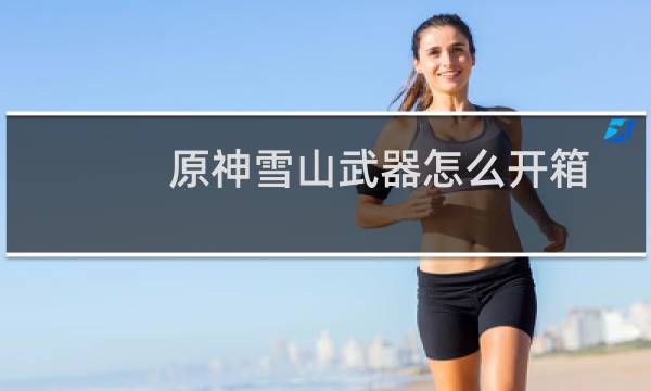 原神雪山武器怎么开箱