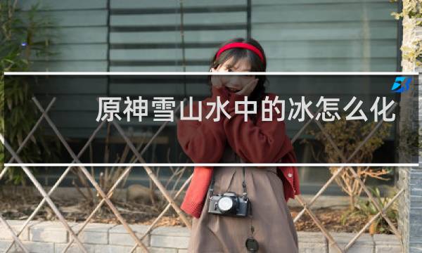 原神雪山水中的冰怎么化