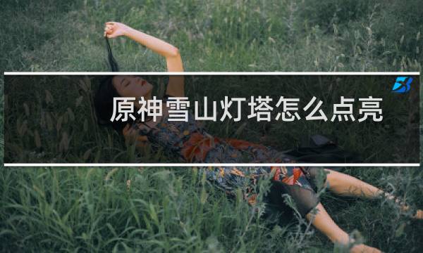 原神雪山灯塔怎么点亮