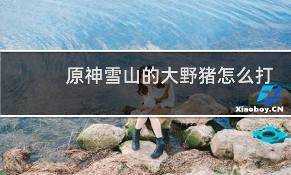 原神雪山的大野猪怎么打