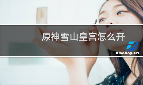 原神雪山皇宫怎么开