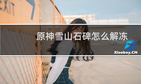 原神雪山石碑怎么解冻
