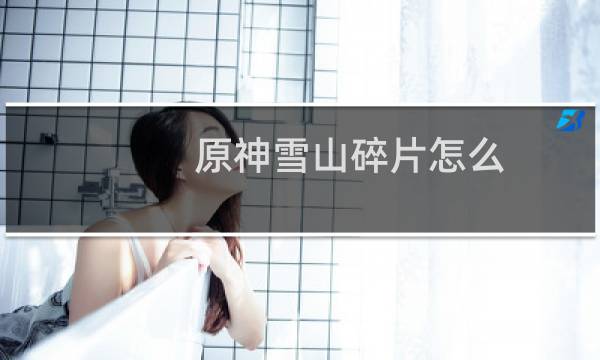 原神雪山碎片怎么