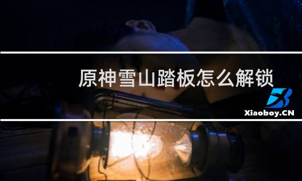 原神雪山踏板怎么解锁