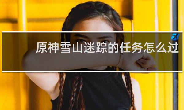 原神雪山迷踪的任务怎么过