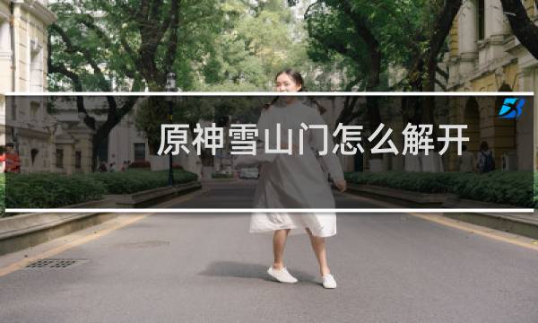 原神雪山门怎么解开