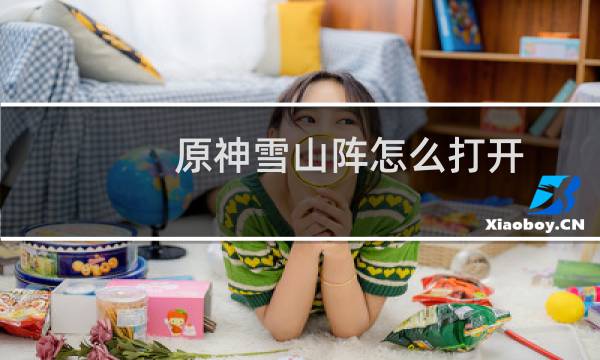 原神雪山阵怎么打开