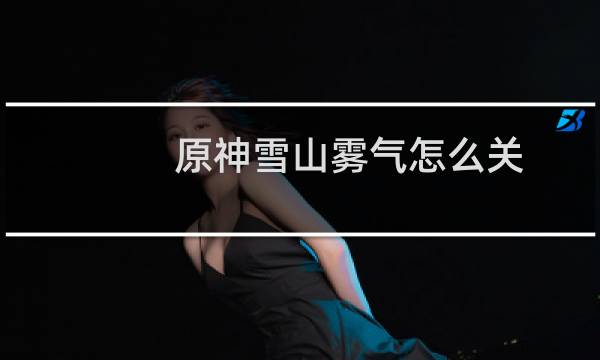 原神雪山雾气怎么关