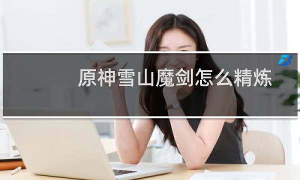 原神雪山魔剑怎么精炼