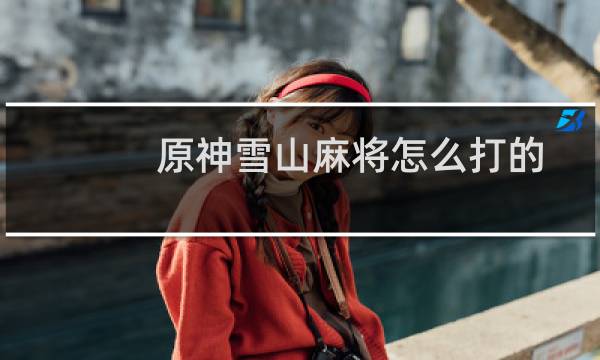 原神雪山麻将怎么打的