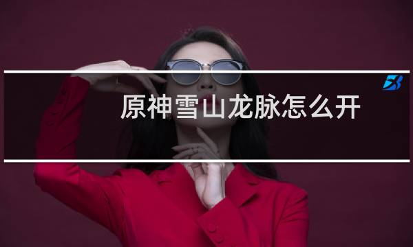 原神雪山龙脉怎么开