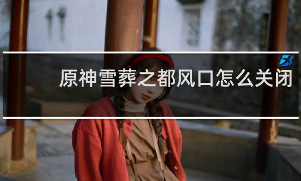 原神雪葬之都风口怎么关闭