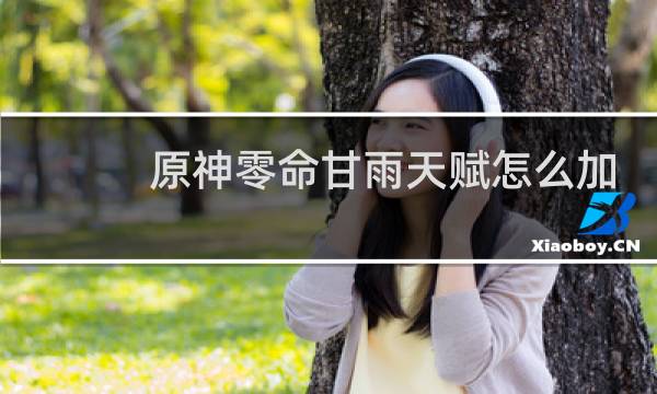 原神零命甘雨天赋怎么加