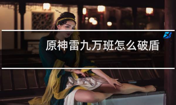 原神雷九万班怎么破盾