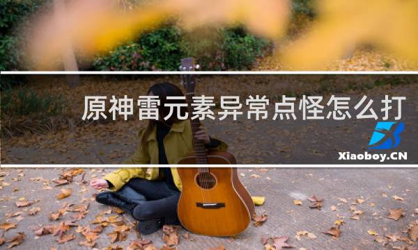 原神雷元素异常点怪怎么打