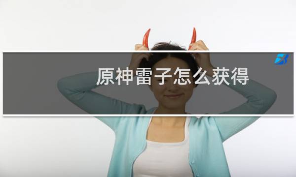 原神雷子怎么获得