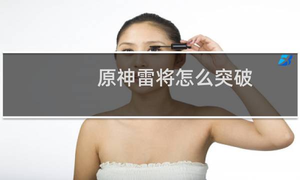 原神雷将怎么突破