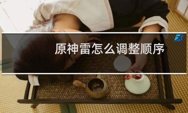 原神雷怎么调整顺序