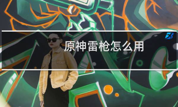 原神雷枪怎么用