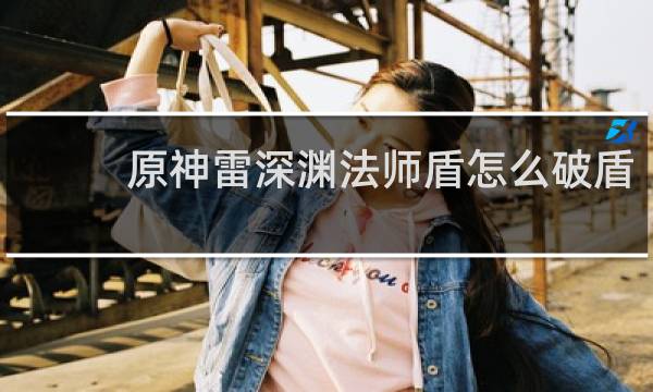 原神雷深渊法师盾怎么破盾