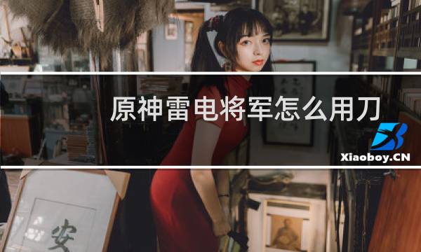 原神雷电将军怎么用刀