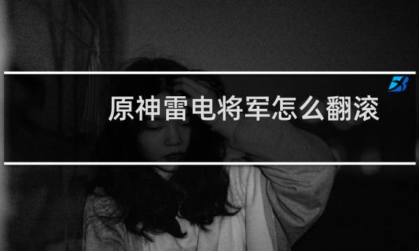 原神雷电将军怎么翻滚
