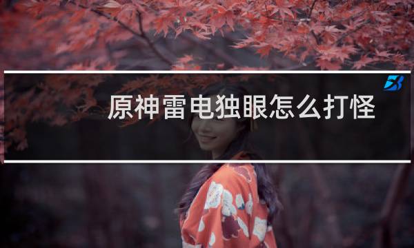 原神雷电独眼怎么打怪
