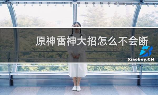 原神雷神大招怎么不会断