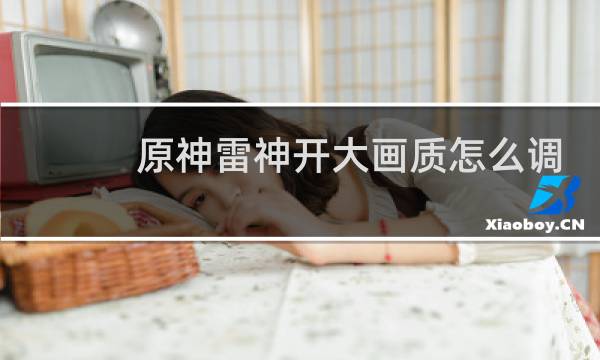原神雷神开大画质怎么调