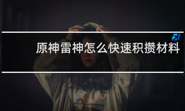 原神雷神怎么快速积攒材料