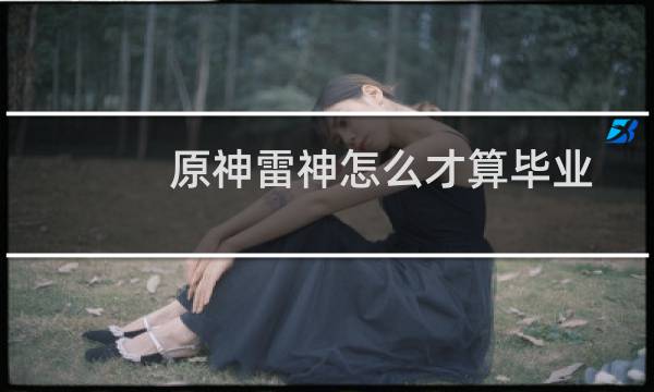 原神雷神怎么才算毕业