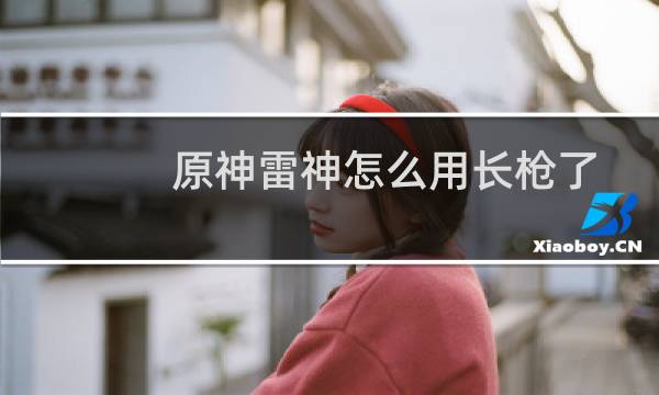 原神雷神怎么用长枪了