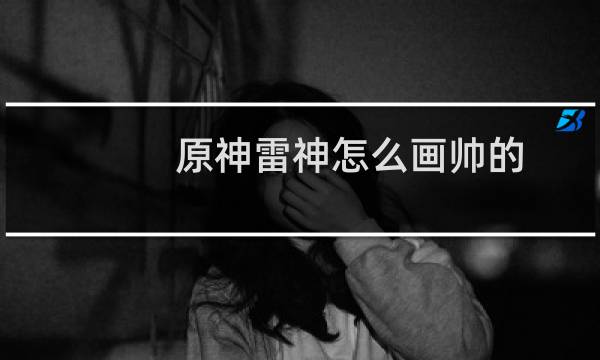 原神雷神怎么画帅的