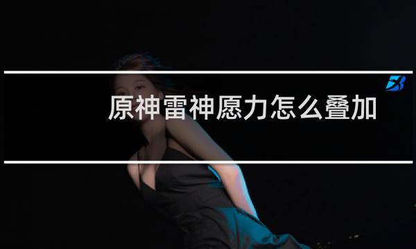 原神雷神愿力怎么叠加
