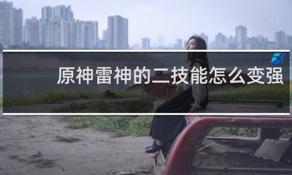 原神雷神的二技能怎么变强