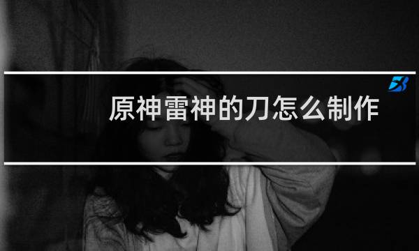 原神雷神的刀怎么制作