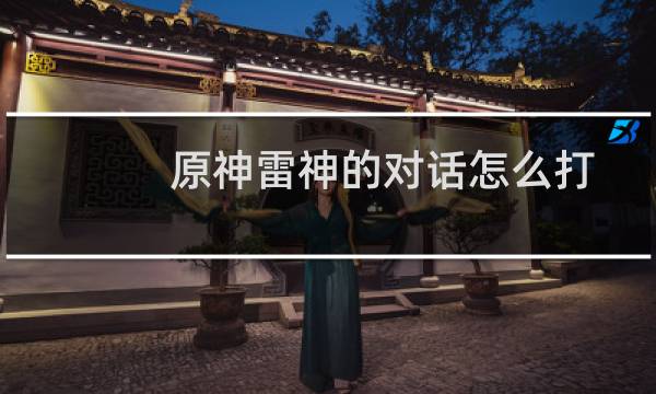 原神雷神的对话怎么打